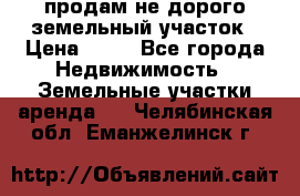 продам не дорого земельный участок › Цена ­ 80 - Все города Недвижимость » Земельные участки аренда   . Челябинская обл.,Еманжелинск г.